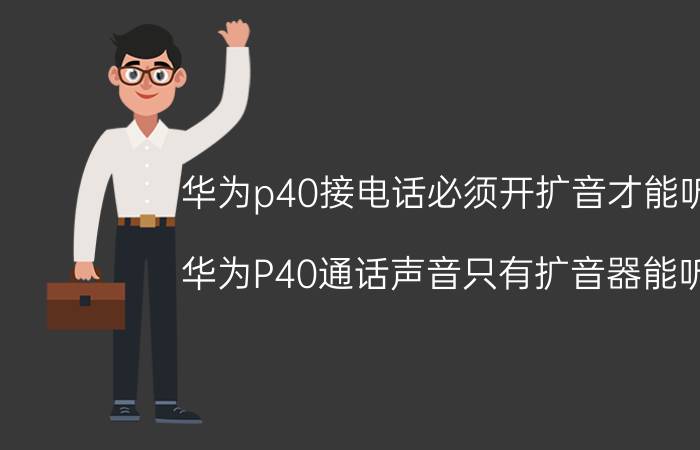 华为p40接电话必须开扩音才能听到 华为P40通话声音只有扩音器能听到